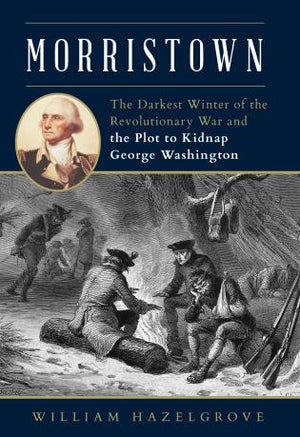 Morristown - The Darkest Winter of the Revolutionary War and the Plot to Kidnap George Washington